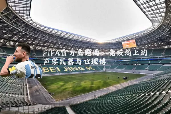 FIFA官方主题曲：竞技场上的声学武器与心理博弈
