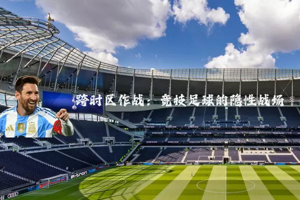 跨时区作战：竞技足球的隐性战场