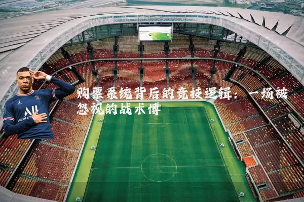 购票系统背后的竞技逻辑:一场被忽视的战术博弈