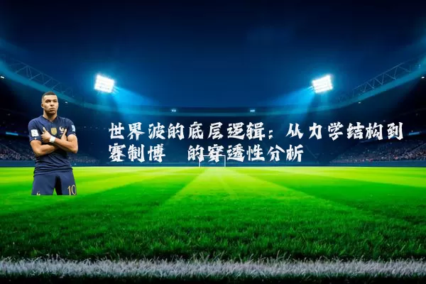 世界波的底层逻辑：从力学结构到赛制博弈的穿透性分析