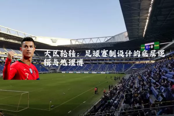 大区轮转：足球赛制设计的底层逻辑与地理博弈