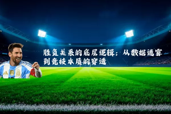 胜负关系的底层逻辑:从数据迷雾到竞技本质的穿透