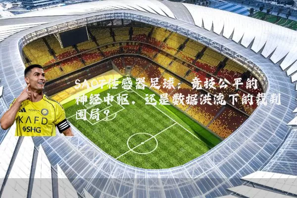 SAOT传感器足球:竞技公平的神经中枢,还是数据洪流下的裁判困局?