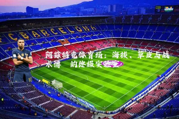 阿兹特克体育场：海拔、草皮与战术博弈的终极实验室