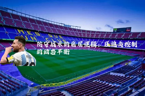 防守战术的底层逻辑：压迫与控制的动态平衡