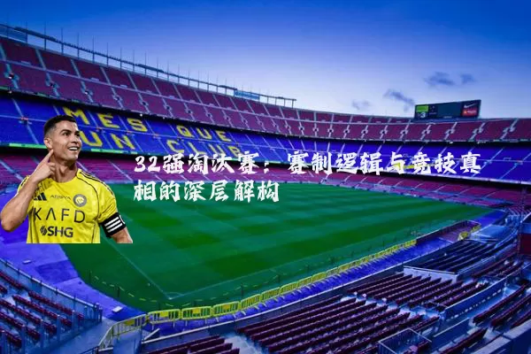 32强淘汰赛：赛制逻辑与竞技真相的深层解构