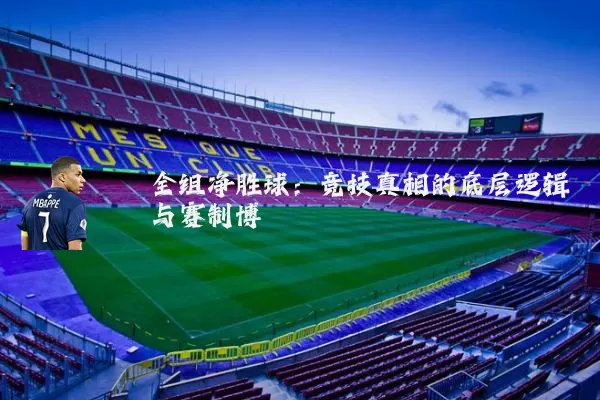 全组净胜球：竞技真相的底层逻辑与赛制博弈